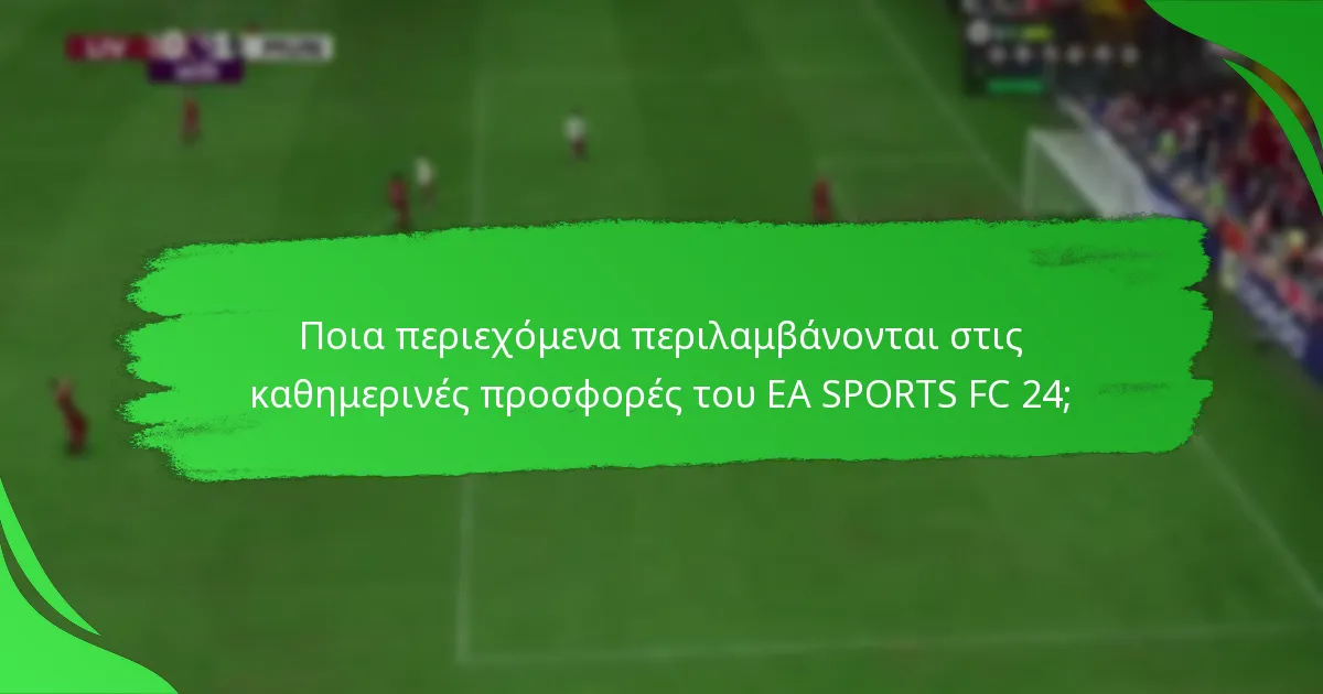 Ποια περιεχόμενα περιλαμβάνονται στις καθημερινές προσφορές του EA SPORTS FC 24;