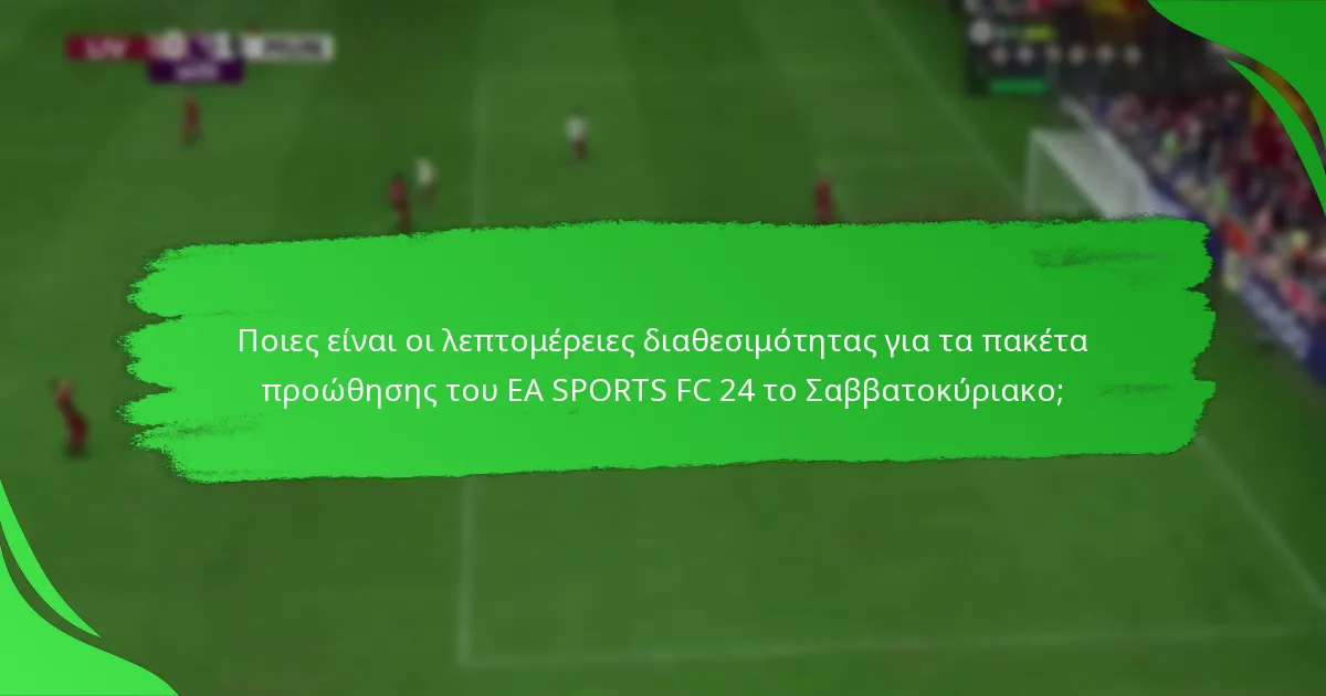 Ποιο περιεχόμενο περιλαμβάνεται στα πακέτα προώθησης του EA SPORTS FC 24 το Σαββατοκύριακο;