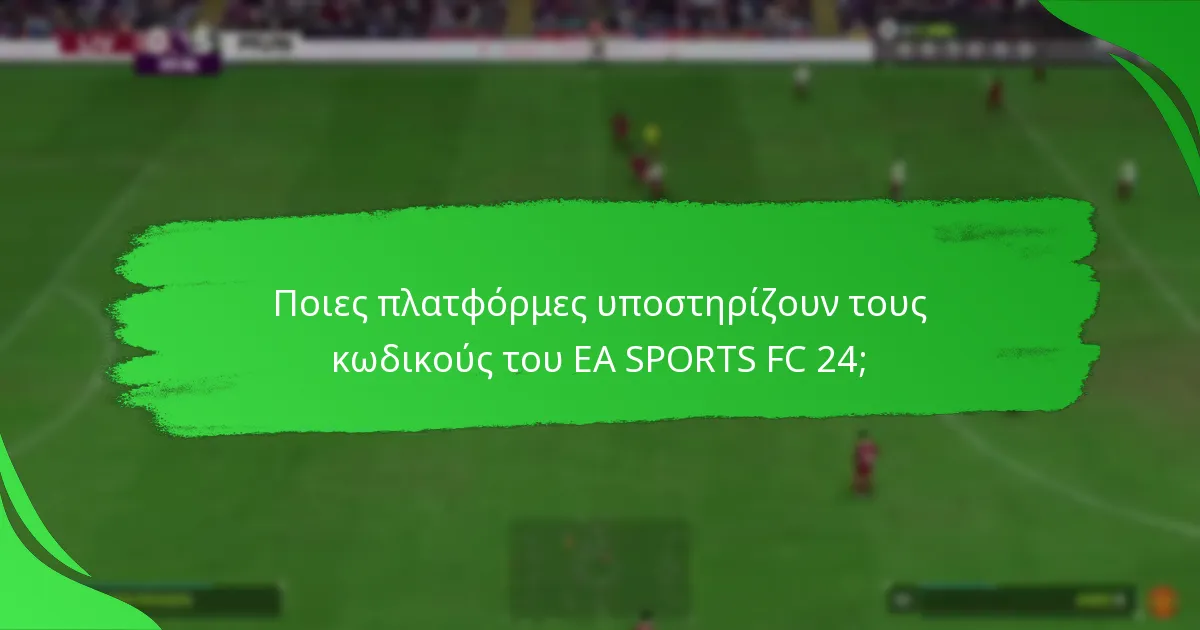 Ποιες πλατφόρμες υποστηρίζουν τους κωδικούς του EA SPORTS FC 24;