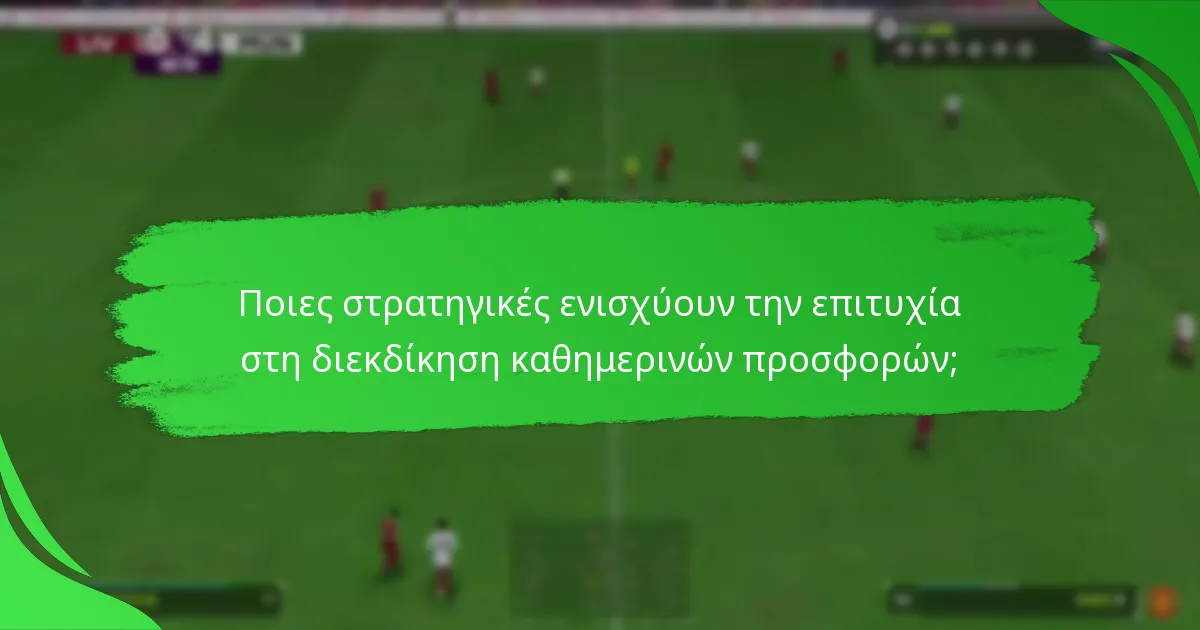 Ποιες στρατηγικές ενισχύουν την επιτυχία στη διεκδίκηση καθημερινών προσφορών;