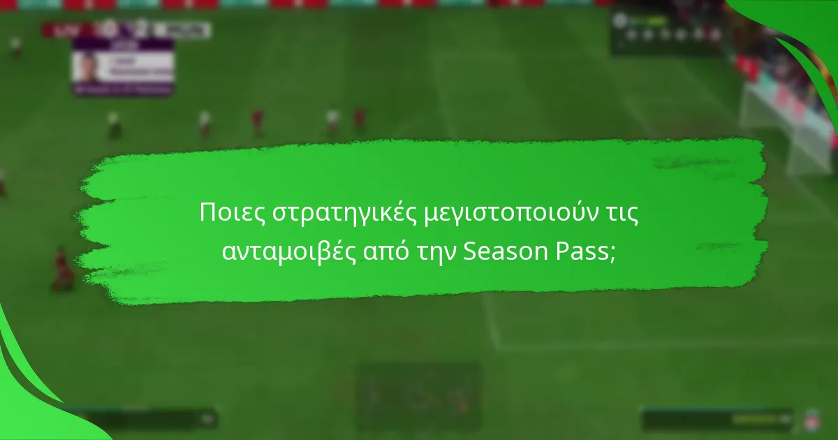 Ποιες στρατηγικές μεγιστοποιούν τις ανταμοιβές από την Season Pass;