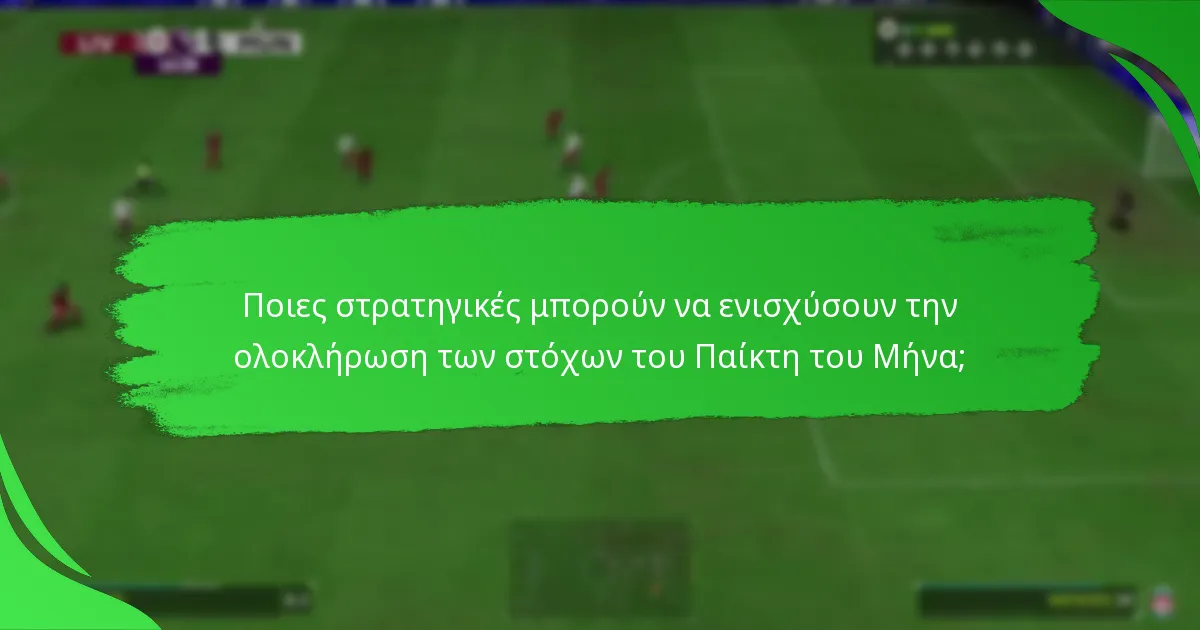 Ποιες στρατηγικές μπορούν να ενισχύσουν την ολοκλήρωση των στόχων του Παίκτη του Μήνα;