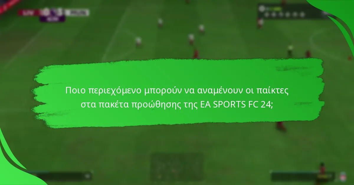 Πώς συγκρίνονται τα πακέτα προώθησης της EA SPORTS FC 24 με προηγούμενες εκδόσεις;