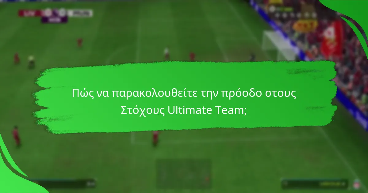 Ποιες είναι οι καλύτερες στρατηγικές για την ολοκλήρωση των Στόχων Ultimate Team;