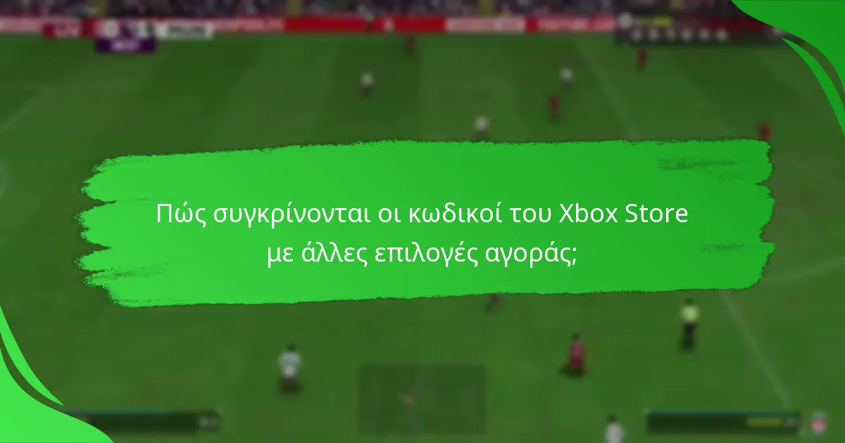Πώς συγκρίνονται οι κωδικοί του Xbox Store με άλλες επιλογές αγοράς;